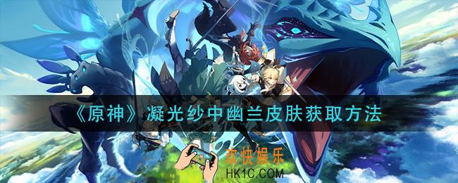 原神凝光纱中幽兰皮肤怎么获得_凝光纱中幽兰皮肤获取方法