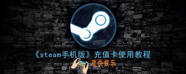 steam手机版怎么用充值卡充值_steam充值卡使用教程