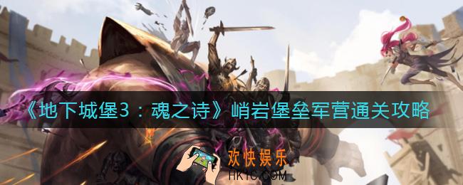 地下城堡3魂之诗峭岩堡垒军营怎么过_峭岩堡垒军营通关攻略