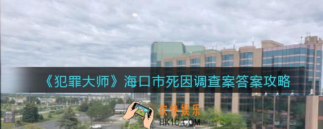 犯罪大师海口市死因调查案答案是什么_海口市死因调查案答案攻略