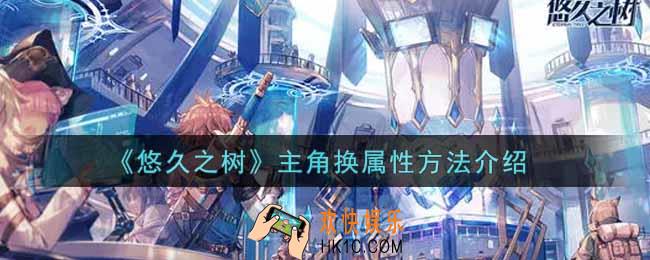 悠久之树主角怎么换属性_主角换属性方法介绍