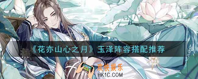 花亦山心之月玉泽阵容怎么搭配_玉泽阵容搭配推荐