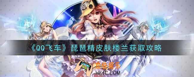 QQ飞车手游琵琶精皮肤楼兰怎么获得_琵琶精皮肤楼兰获取攻略