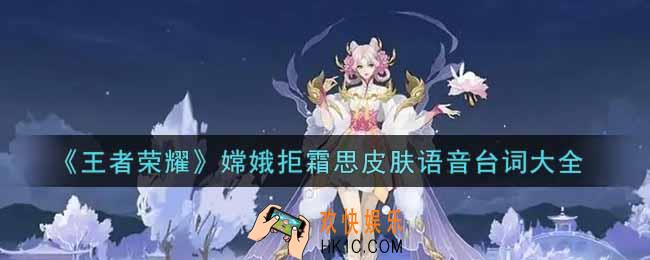 王者荣耀嫦娥拒霜思皮肤语音台词是什么_嫦娥拒霜思皮肤语音台词大全
