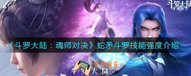 斗罗大陆魂师对决蛇矛斗罗技能是什么_蛇矛斗罗技能强度介绍