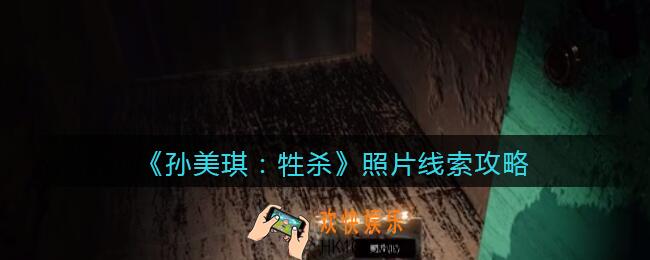 孙美琪疑案牲杀照片在哪里_牲杀DLC照片攻略线索位置
