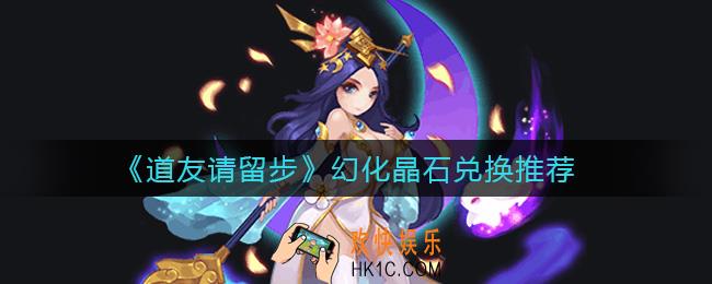 道友请留步幻化晶石换什么好_幻化晶石兑换推荐