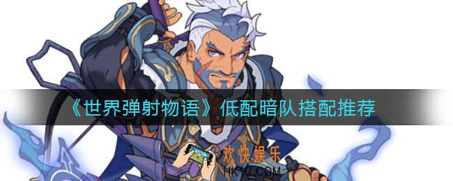 世界弹射物语低配暗队怎么搭配_低配暗队搭配推荐