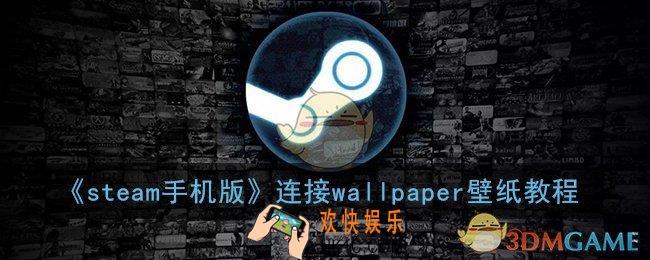 steam手机版怎么用wallpaper_wallpaper壁纸手机版怎么连接