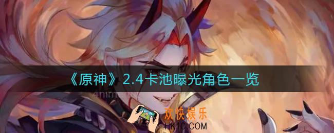 原神2.4版本up池角色有哪些_2.4卡池曝光角色一览
