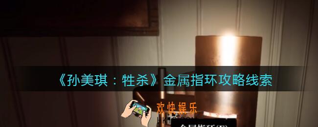孙美琪疑案牲杀金属指环在哪里_牲杀DLC金属指环攻略线索位置