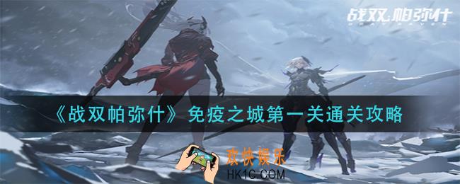 战双帕弥什免疫之城第一关怎么过_免疫之城第一关通关攻略