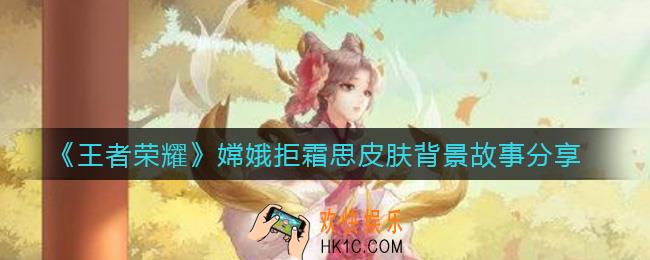 王者荣耀嫦娥拒霜思皮肤背景故事是什么_嫦娥拒霜思皮肤背景故事分享