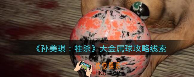孙美琪疑案牲杀大金属球在哪里_牲杀DLC大金属球攻略线索位置