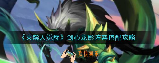 火柴人觉醒剑心龙影阵容怎么搭配_剑心龙影阵容搭配攻略