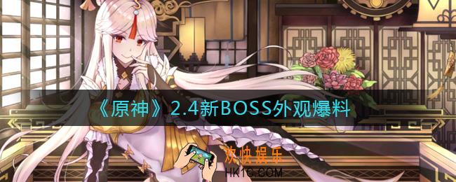 原神2.4新BOSS有哪些_2.4新BOSS外观爆料