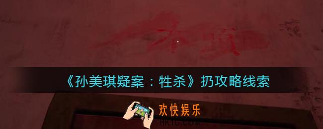 孙美琪疑案牲杀扔在哪里_牲杀DL扔攻略线索位置