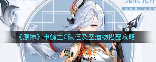 原神申鹤主C队伍怎么搭配_申鹤圣遗物怎么搭配