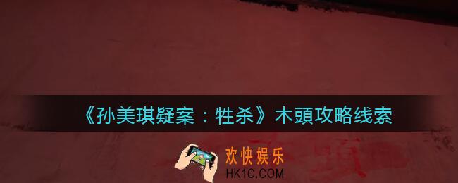 孙美琪疑案牲杀木頭在哪里_牲杀DLC木頭攻略线索位置