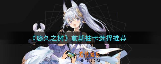 悠久之树前期抽卡刷谁好_前期抽卡选择推荐