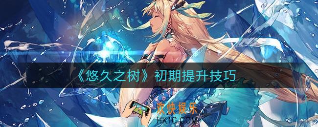 悠久之树初期提升怎么做_初期提升技巧