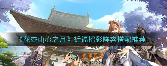 花亦山心之月祈福招彩阵容怎么搭配_祈福招彩阵容搭配推荐