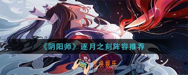 阴阳师逐月之刻阵容怎么搭配_逐月之刻阵容推荐