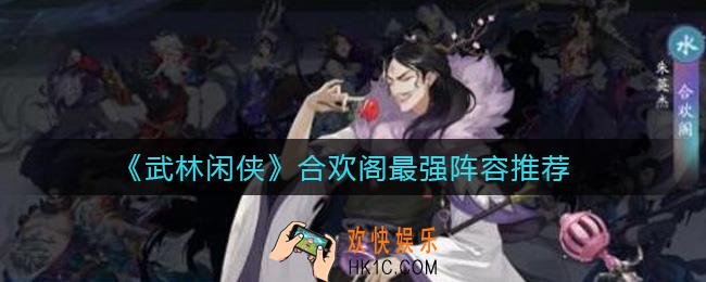 武林闲侠合欢阁阵容怎么搭配_合欢阁最强阵容推荐