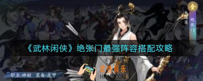 武林闲侠绝张门最强阵容怎么搭配_绝张门最强阵容搭配攻略