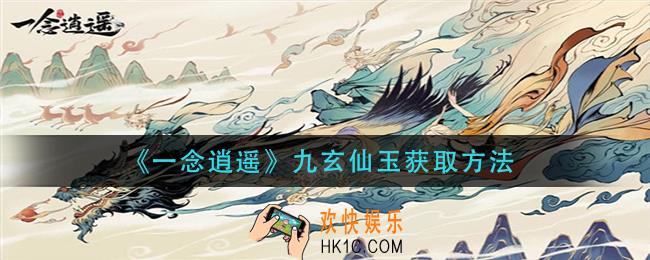 一念逍遥九玄仙玉怎么获得_九玄仙玉获取方法