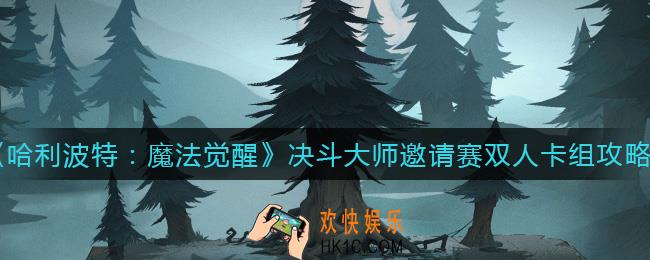 哈利波特魔法觉醒决斗大师邀请赛双人卡组怎么搭配_决斗大师邀请赛双人卡组攻略