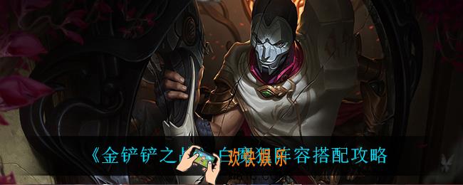 金铲铲之战白魔狙怎么玩_白魔狙阵容搭配攻略
