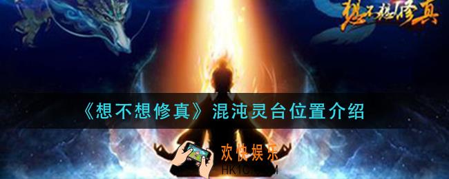 想不想修真混沌灵台在哪_混沌灵台位置介绍