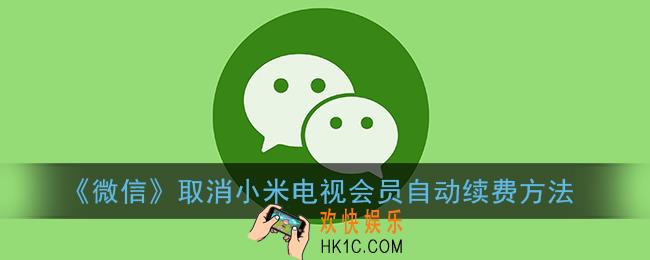 微信怎么取消小米电视自动续费_取消小米电视会员自动续费方法
