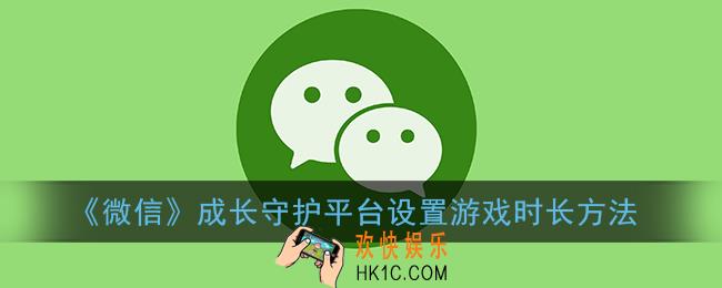 成长守护平台怎么设置游戏时长_微信成长守护平台设置游戏时长方法