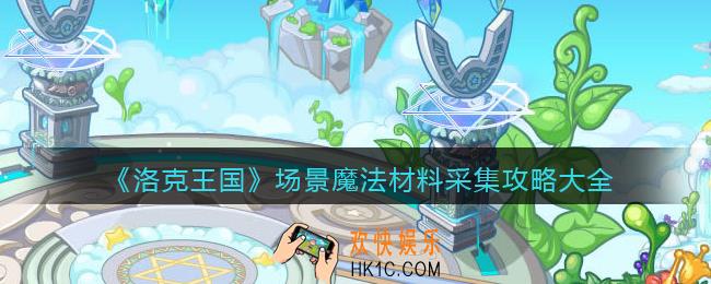 洛克王国场景魔法材料在哪找_场景魔法材料采集攻略大全