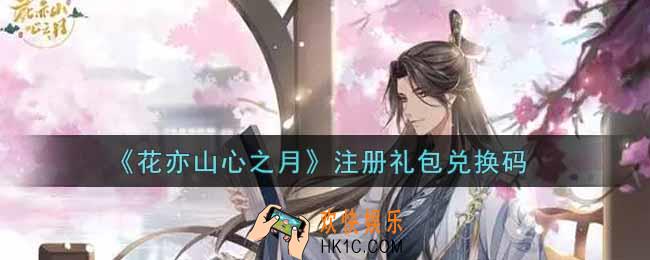 花亦山心之月注册礼包兑换码是什么2021_注册礼包兑换码领取