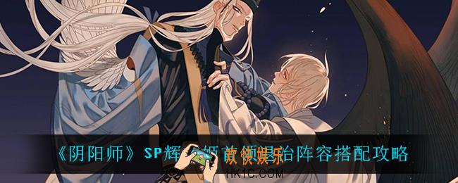 阴阳师SP辉夜姬首领退治阵容怎么搭配_SP辉夜姬首领退治阵容搭配攻略
