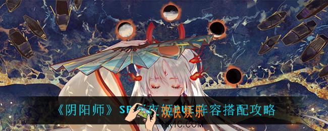 阴阳师SP辉夜姬PVE阵容怎么搭配_SP辉夜姬PVE阵容搭配攻略