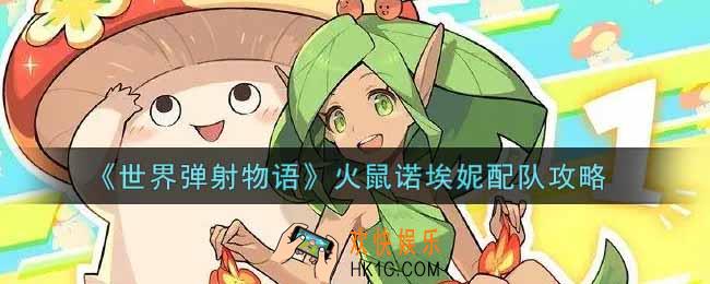 世界弹射物语火鼠诺埃妮怎么配队_火鼠诺埃妮配队攻略