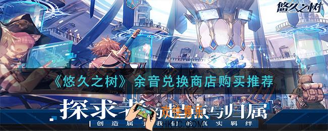悠久之树余音兑换商店买什么_余音兑换商店购买推荐
