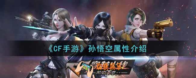穿越火线手游孙悟空怎么样_CF手游孙悟空属性介绍