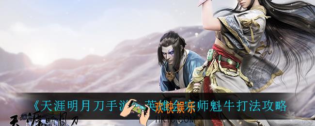 天涯明月刀手游英雄会宗师魁牛怎么打_英雄会宗师魁牛打法攻略