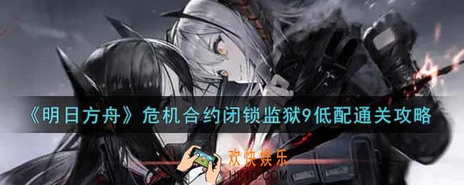 明日方舟危机合约闭锁监狱9低配怎么过_危机合约闭锁监狱9低配通关攻略