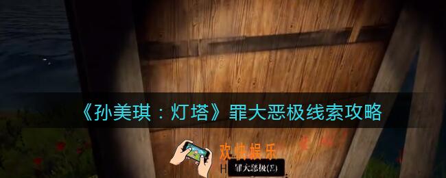 孙美琪疑案灯塔罪大恶极在哪里_2022灯塔线索罪大恶极获取位置