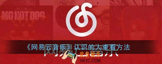 网易云音乐认识的人怎么看不到了_认识的人在哪里查看