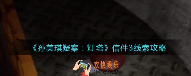 孙美琪疑案灯塔信件3在哪里_2022灯塔线索信件3获取位置