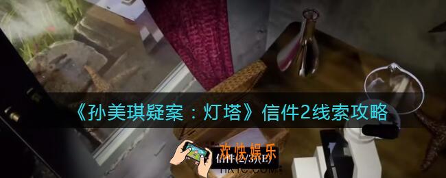 孙美琪疑案灯塔线索信件2在哪里_2022灯塔信件2获取位置攻略