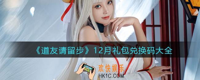 道友请留步12月礼包兑换码怎么领_十二月礼包兑换码大全