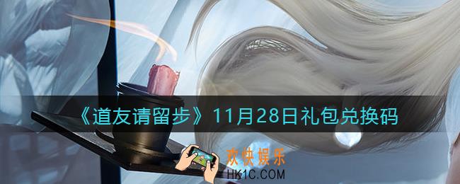 道友请留步11月28日礼包兑换码怎么领_11.28礼包码在哪兑换